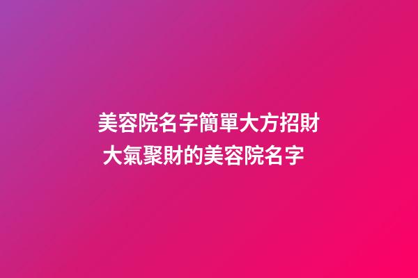 美容院名字簡單大方招財 大氣聚財的美容院名字